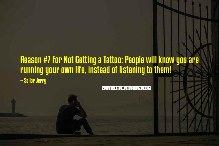 Sailor Jerry Quotes: Reason #7 For Not Getting a Tattoo: People will know you are running your own life, instead of listening to them!