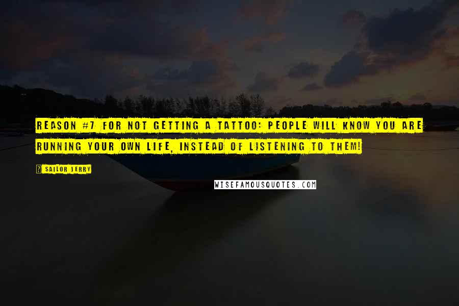 Sailor Jerry Quotes: Reason #7 For Not Getting a Tattoo: People will know you are running your own life, instead of listening to them!