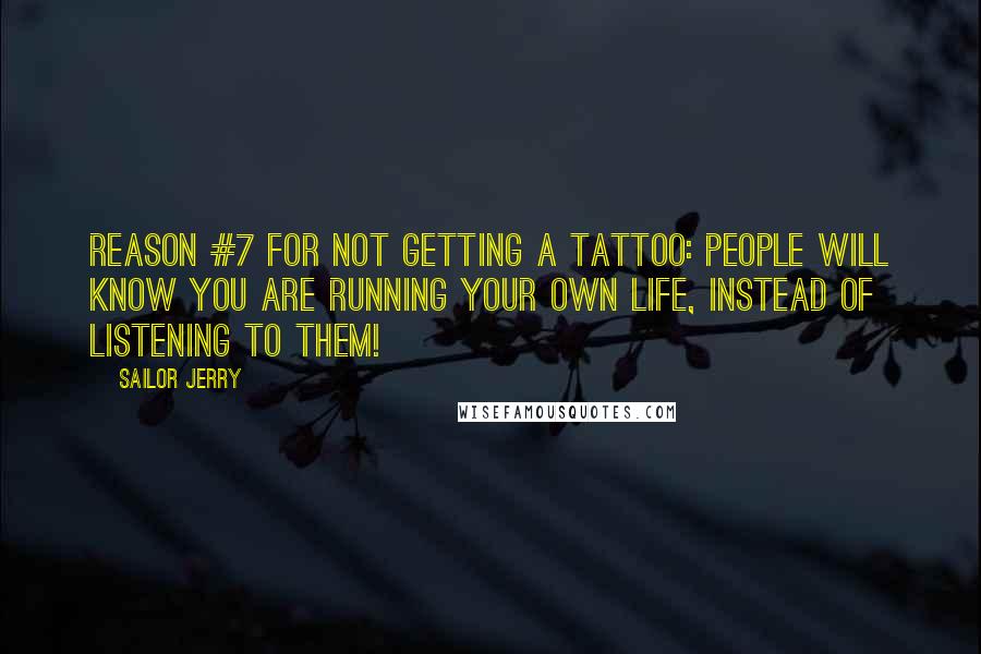 Sailor Jerry Quotes: Reason #7 For Not Getting a Tattoo: People will know you are running your own life, instead of listening to them!