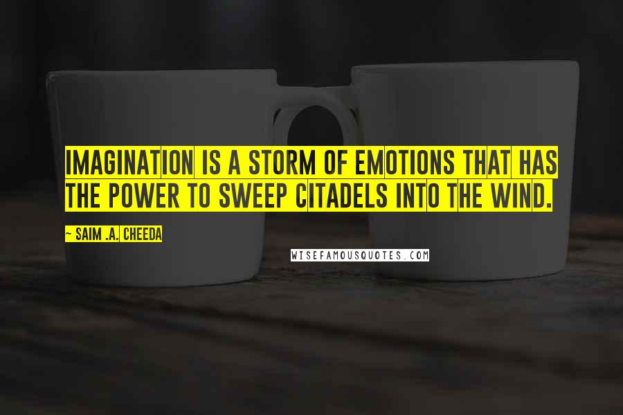 Saim .A. Cheeda Quotes: Imagination is a storm of emotions that has the power to sweep citadels into the wind.