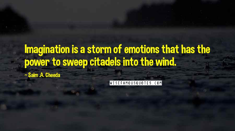 Saim .A. Cheeda Quotes: Imagination is a storm of emotions that has the power to sweep citadels into the wind.