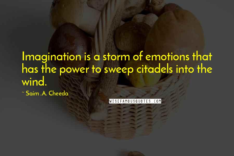 Saim .A. Cheeda Quotes: Imagination is a storm of emotions that has the power to sweep citadels into the wind.