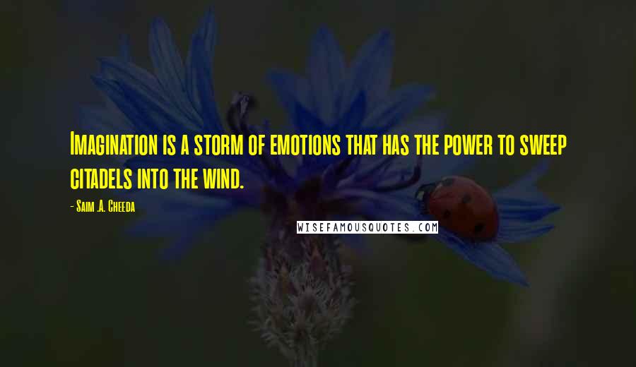 Saim .A. Cheeda Quotes: Imagination is a storm of emotions that has the power to sweep citadels into the wind.