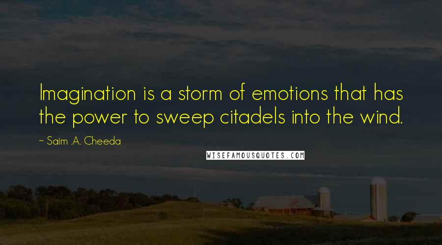 Saim .A. Cheeda Quotes: Imagination is a storm of emotions that has the power to sweep citadels into the wind.