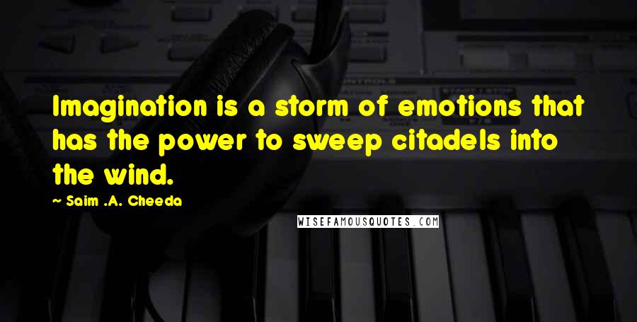 Saim .A. Cheeda Quotes: Imagination is a storm of emotions that has the power to sweep citadels into the wind.