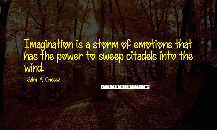 Saim .A. Cheeda Quotes: Imagination is a storm of emotions that has the power to sweep citadels into the wind.