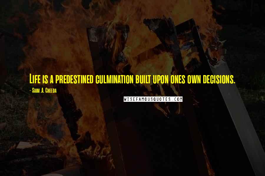 Saim .A. Cheeda Quotes: Life is a predestined culmination built upon ones own decisions.