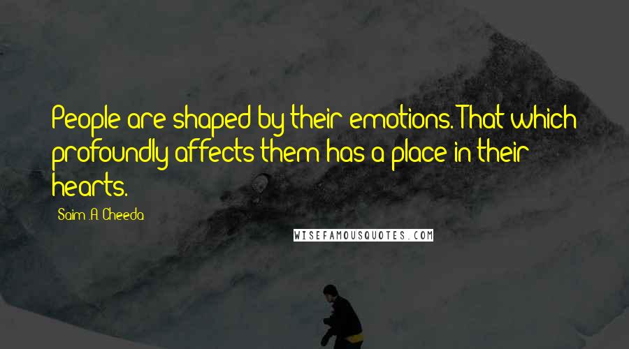 Saim .A. Cheeda Quotes: People are shaped by their emotions. That which profoundly affects them has a place in their hearts.