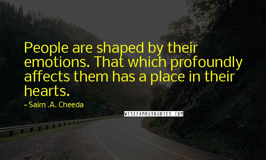 Saim .A. Cheeda Quotes: People are shaped by their emotions. That which profoundly affects them has a place in their hearts.