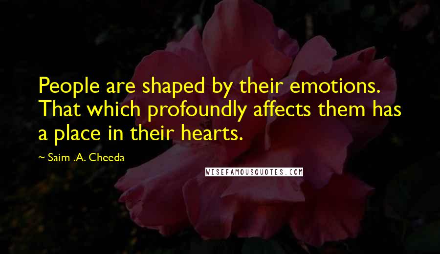 Saim .A. Cheeda Quotes: People are shaped by their emotions. That which profoundly affects them has a place in their hearts.