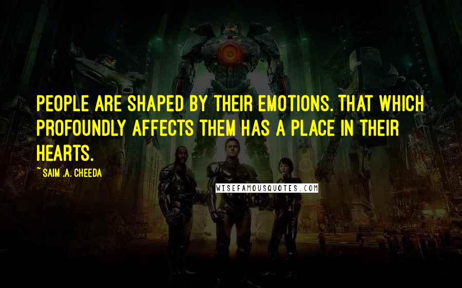 Saim .A. Cheeda Quotes: People are shaped by their emotions. That which profoundly affects them has a place in their hearts.