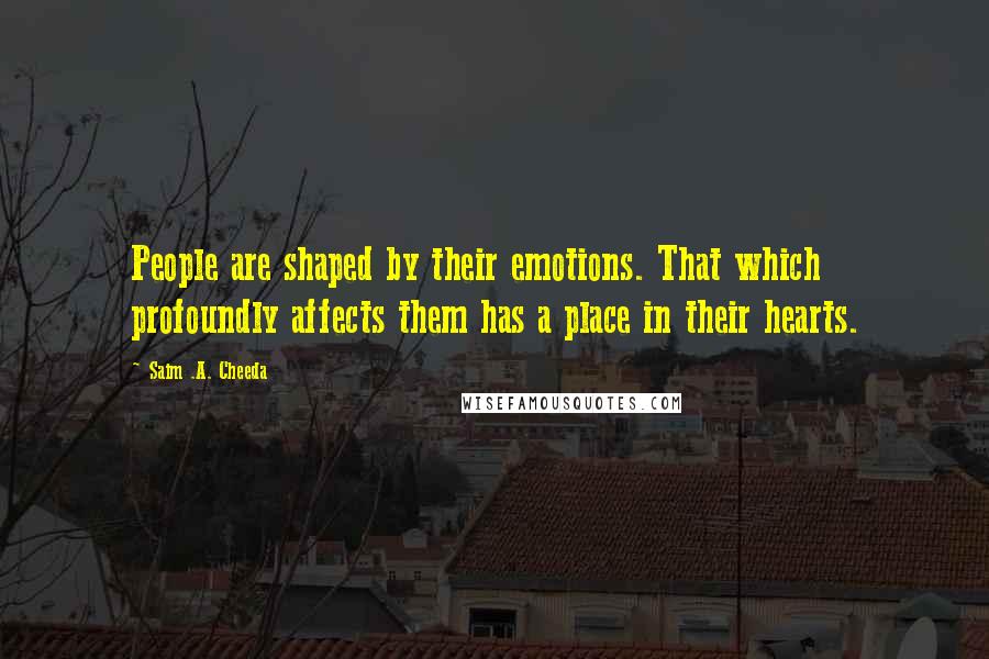 Saim .A. Cheeda Quotes: People are shaped by their emotions. That which profoundly affects them has a place in their hearts.