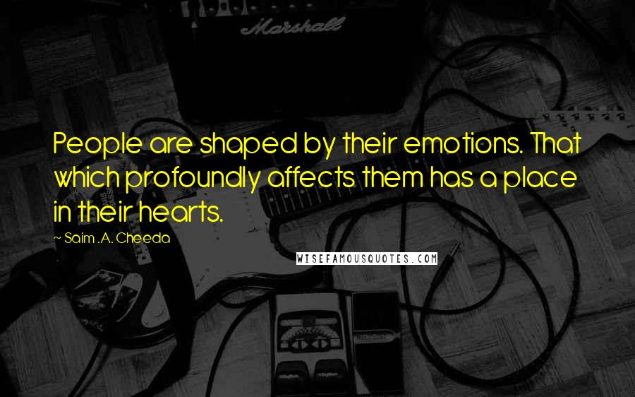 Saim .A. Cheeda Quotes: People are shaped by their emotions. That which profoundly affects them has a place in their hearts.