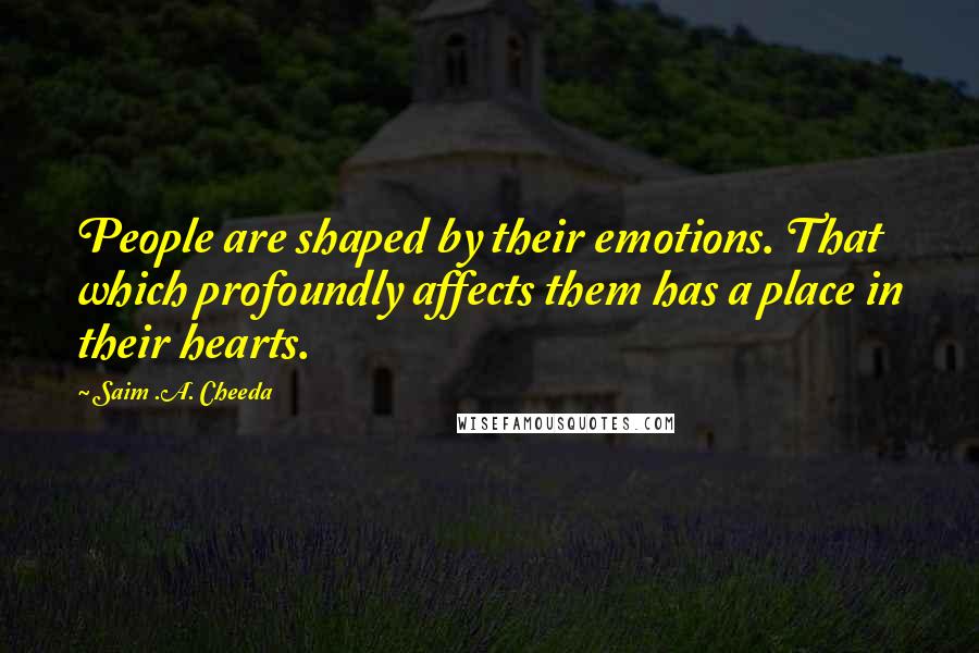 Saim .A. Cheeda Quotes: People are shaped by their emotions. That which profoundly affects them has a place in their hearts.