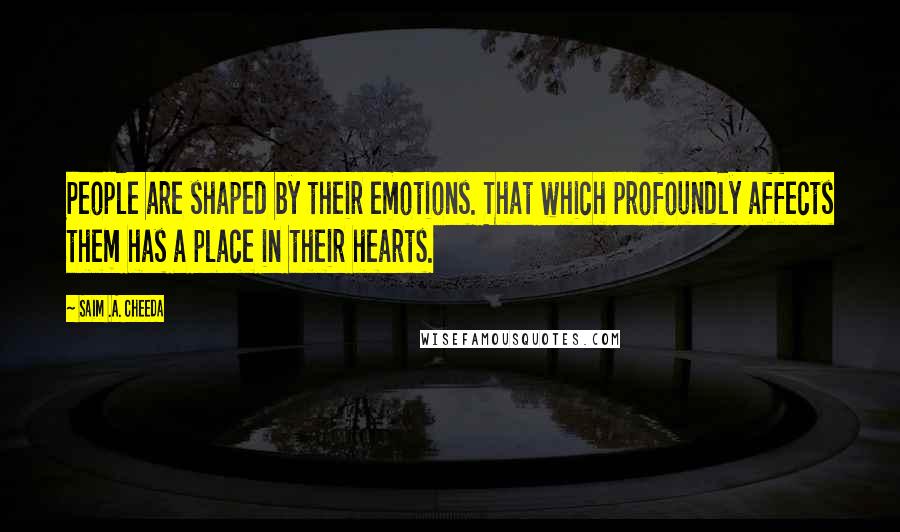 Saim .A. Cheeda Quotes: People are shaped by their emotions. That which profoundly affects them has a place in their hearts.