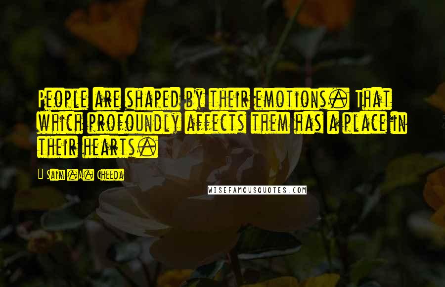 Saim .A. Cheeda Quotes: People are shaped by their emotions. That which profoundly affects them has a place in their hearts.