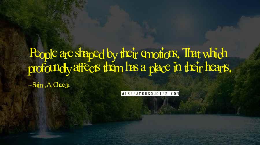 Saim .A. Cheeda Quotes: People are shaped by their emotions. That which profoundly affects them has a place in their hearts.