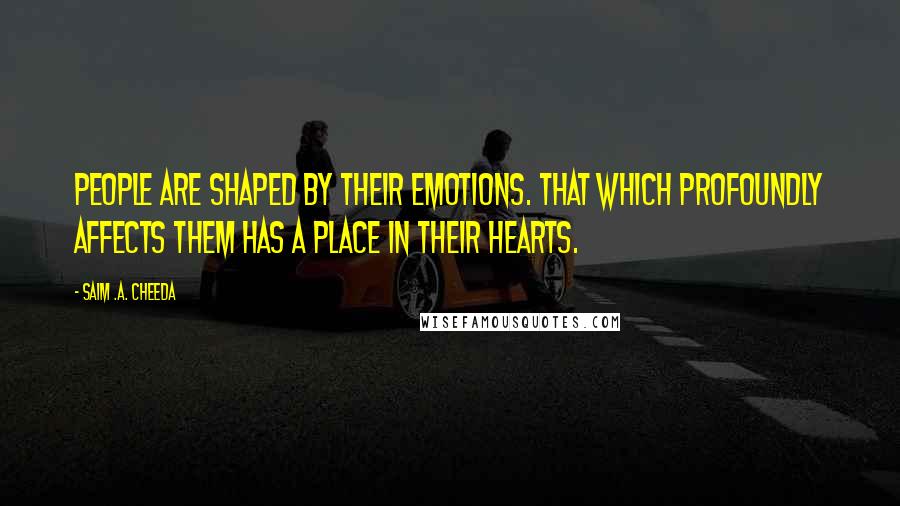 Saim .A. Cheeda Quotes: People are shaped by their emotions. That which profoundly affects them has a place in their hearts.