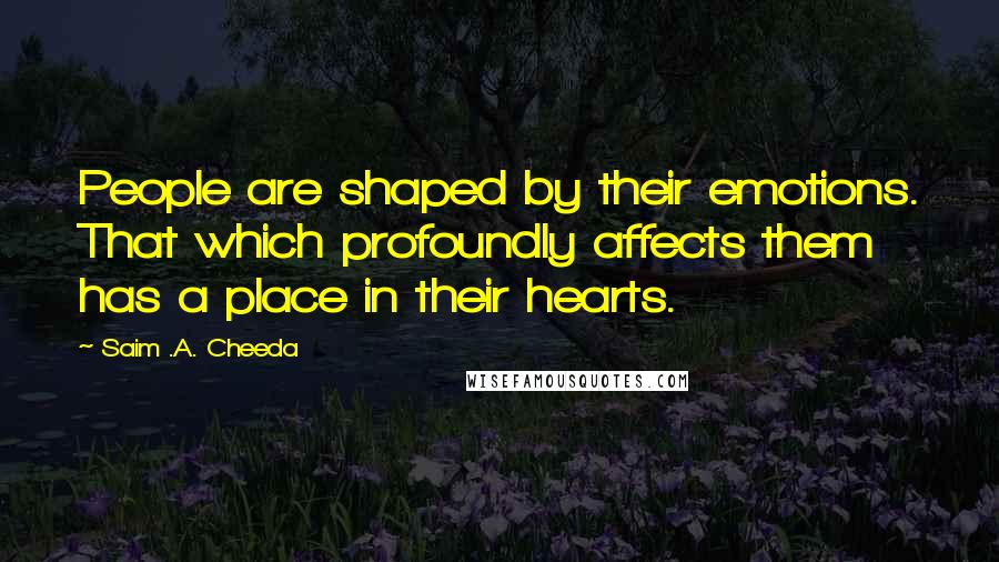 Saim .A. Cheeda Quotes: People are shaped by their emotions. That which profoundly affects them has a place in their hearts.