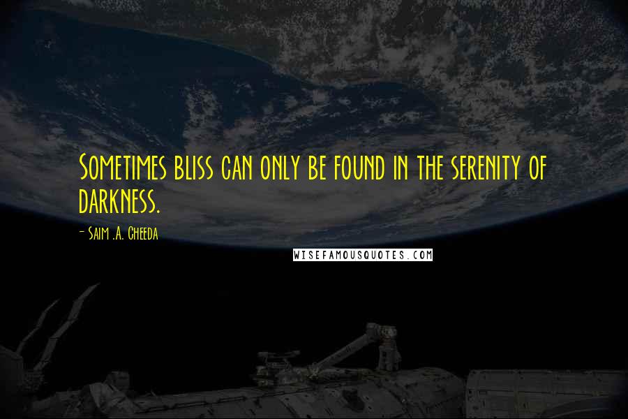 Saim .A. Cheeda Quotes: Sometimes bliss can only be found in the serenity of darkness.