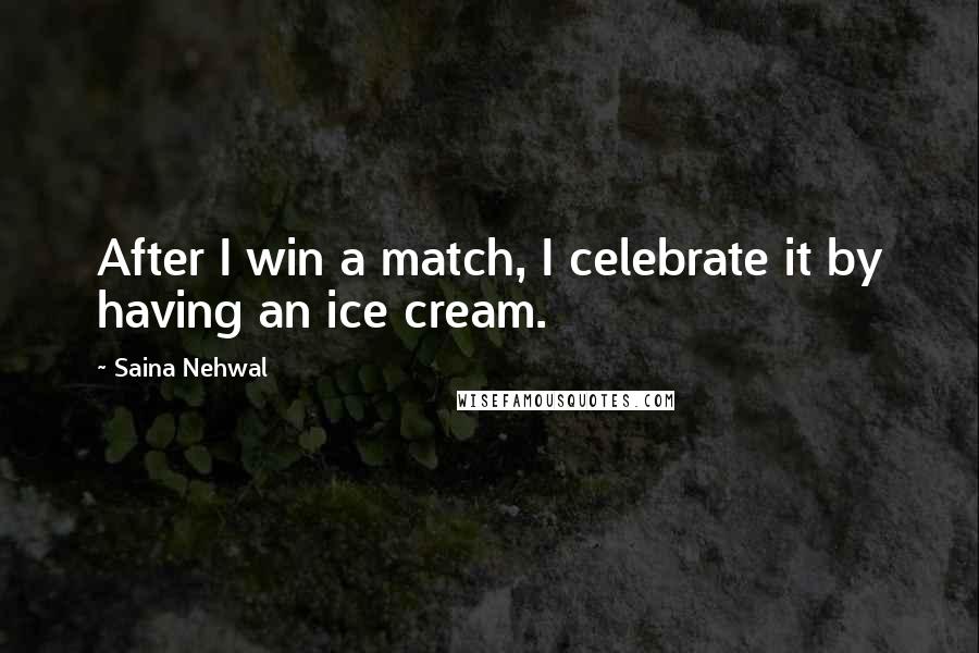 Saina Nehwal Quotes: After I win a match, I celebrate it by having an ice cream.