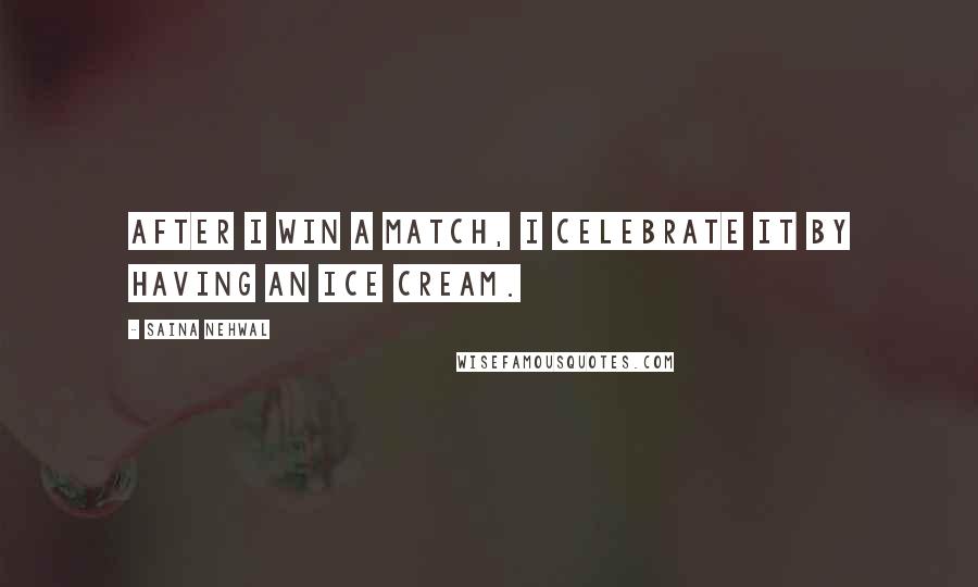 Saina Nehwal Quotes: After I win a match, I celebrate it by having an ice cream.