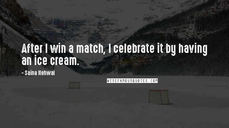 Saina Nehwal Quotes: After I win a match, I celebrate it by having an ice cream.