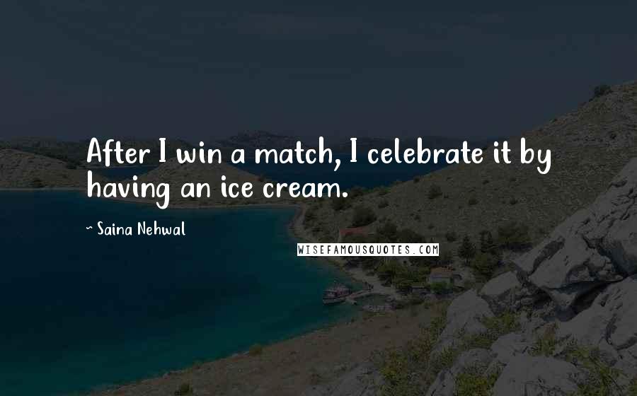 Saina Nehwal Quotes: After I win a match, I celebrate it by having an ice cream.