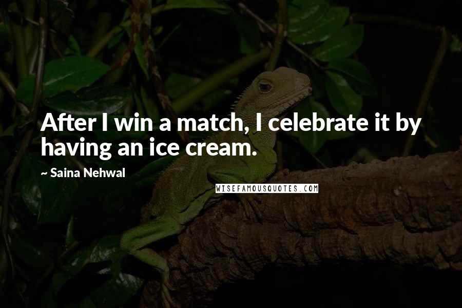 Saina Nehwal Quotes: After I win a match, I celebrate it by having an ice cream.