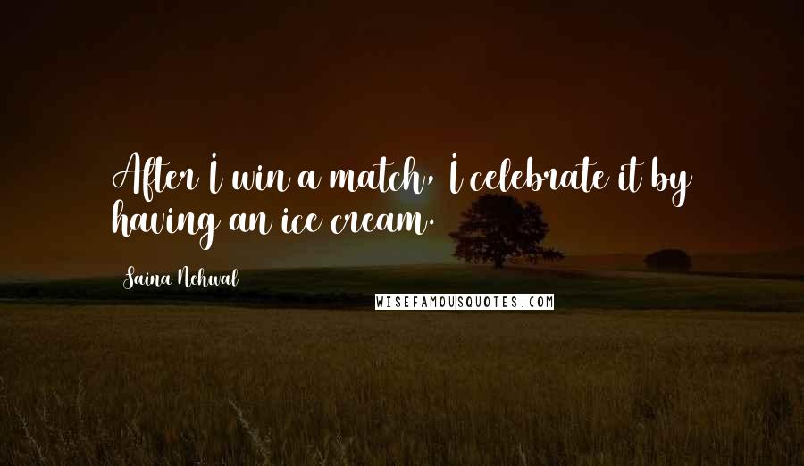 Saina Nehwal Quotes: After I win a match, I celebrate it by having an ice cream.