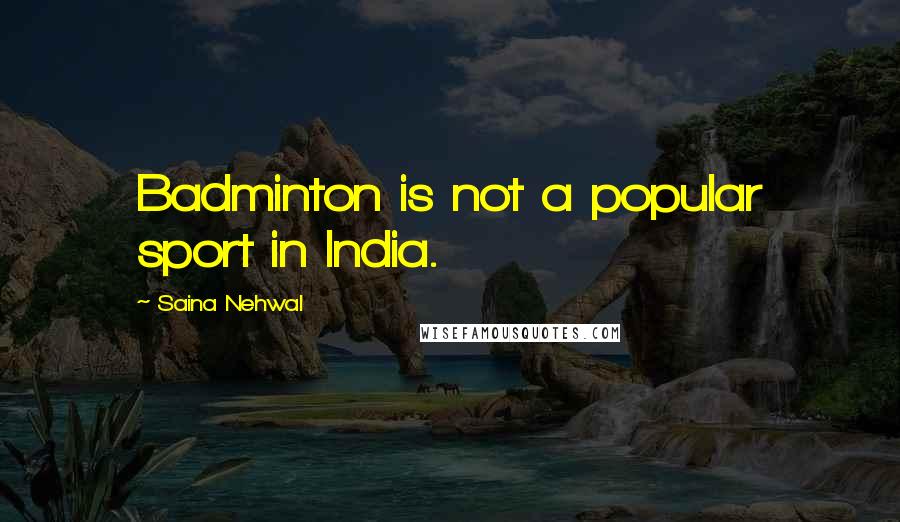 Saina Nehwal Quotes: Badminton is not a popular sport in India.