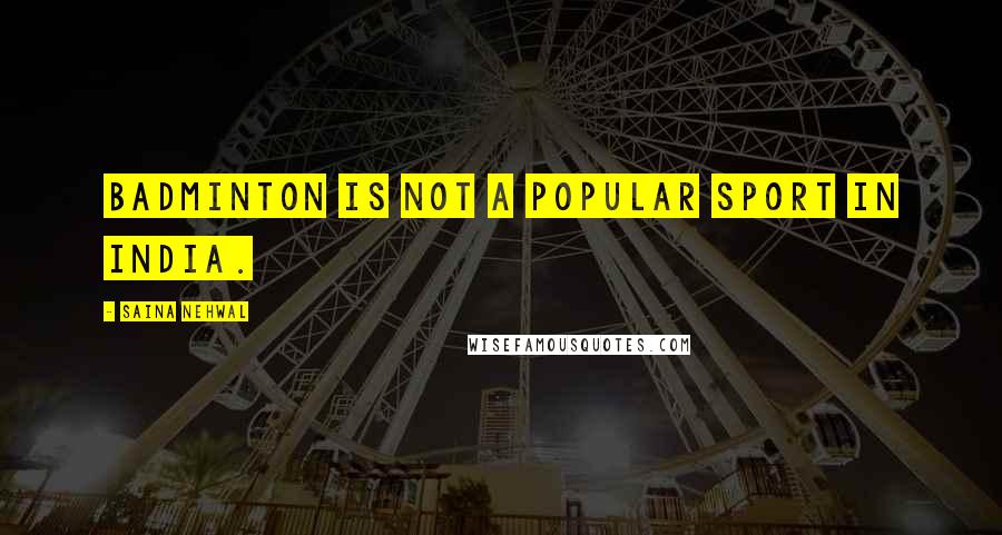 Saina Nehwal Quotes: Badminton is not a popular sport in India.