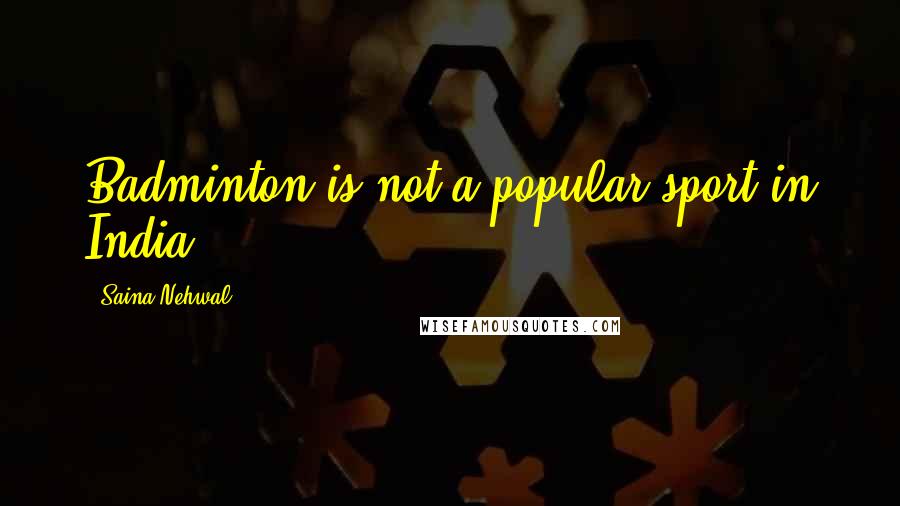 Saina Nehwal Quotes: Badminton is not a popular sport in India.