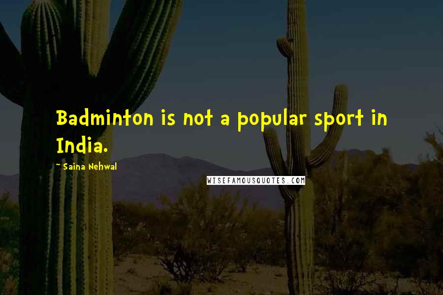 Saina Nehwal Quotes: Badminton is not a popular sport in India.