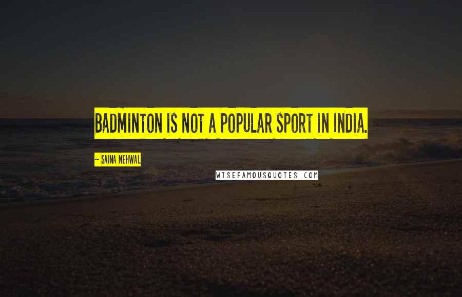 Saina Nehwal Quotes: Badminton is not a popular sport in India.