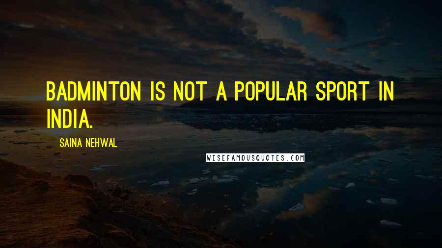 Saina Nehwal Quotes: Badminton is not a popular sport in India.