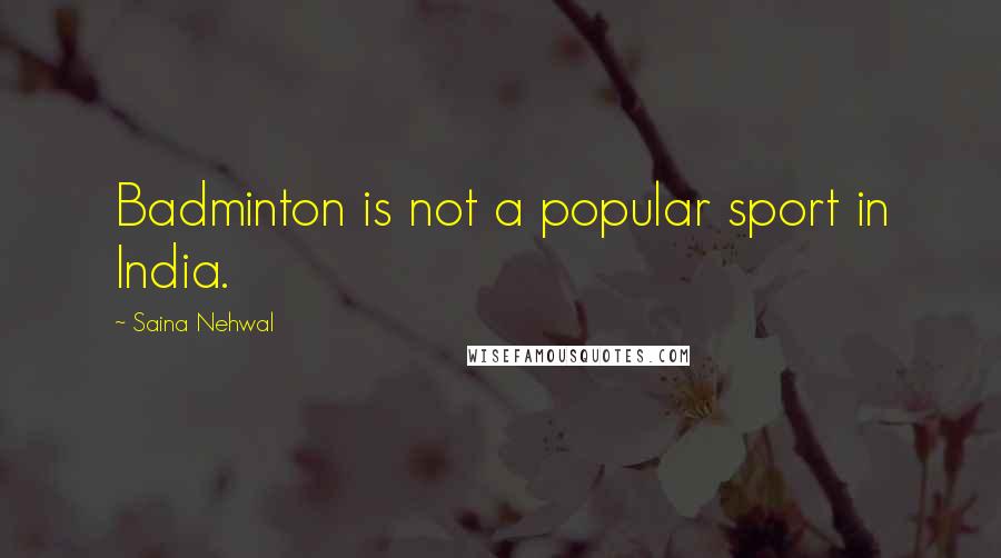 Saina Nehwal Quotes: Badminton is not a popular sport in India.