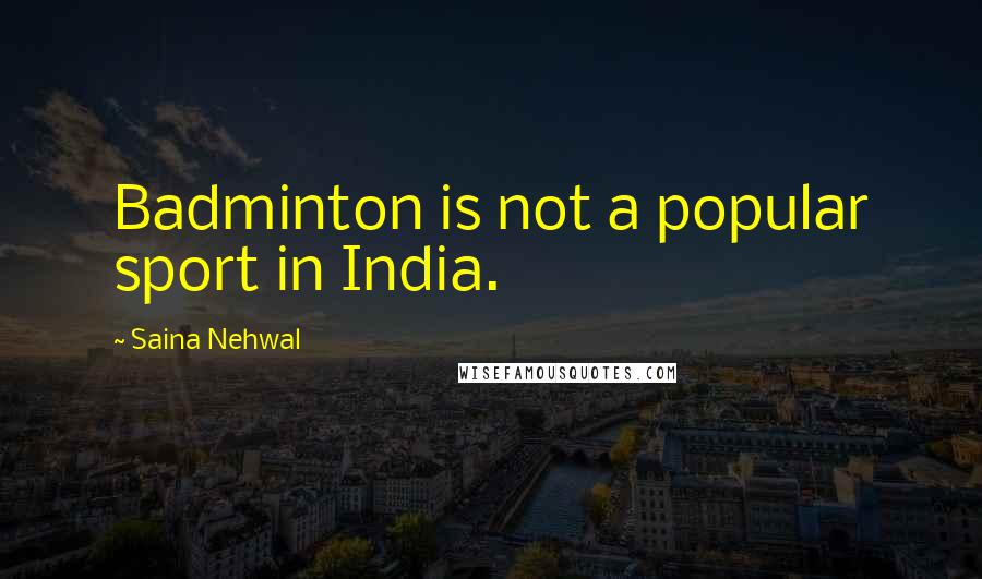 Saina Nehwal Quotes: Badminton is not a popular sport in India.