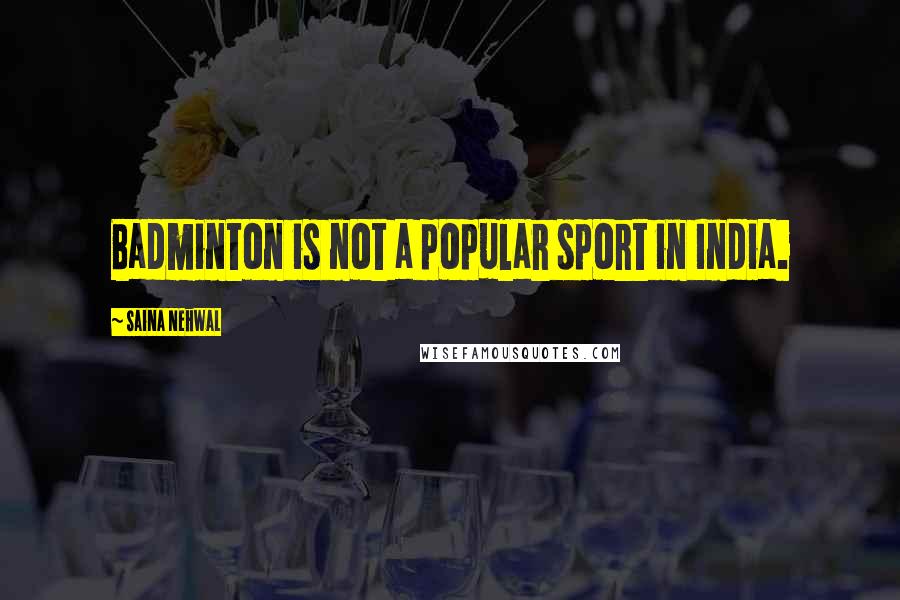 Saina Nehwal Quotes: Badminton is not a popular sport in India.