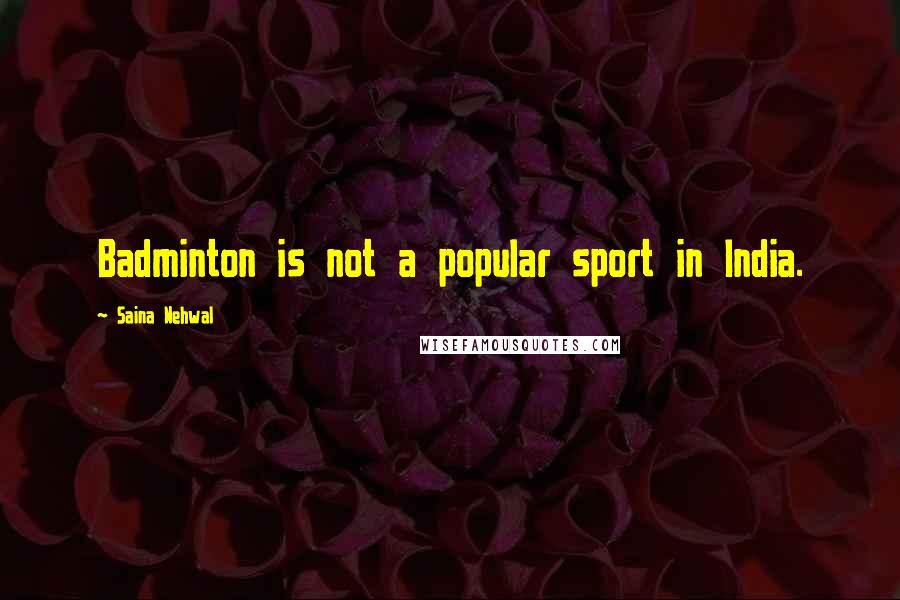 Saina Nehwal Quotes: Badminton is not a popular sport in India.