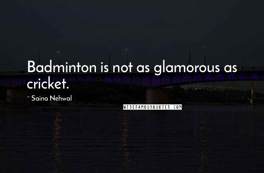 Saina Nehwal Quotes: Badminton is not as glamorous as cricket.