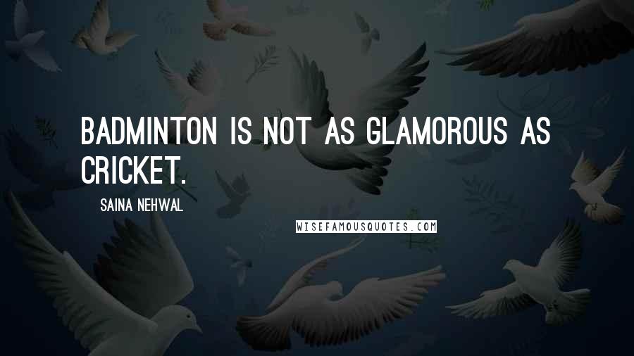 Saina Nehwal Quotes: Badminton is not as glamorous as cricket.