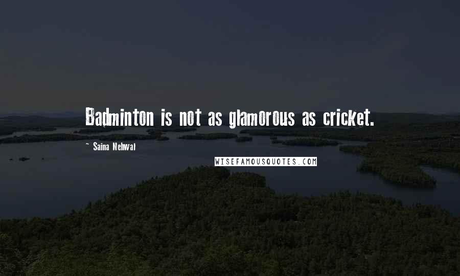 Saina Nehwal Quotes: Badminton is not as glamorous as cricket.