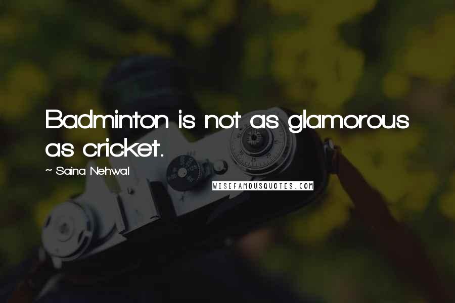 Saina Nehwal Quotes: Badminton is not as glamorous as cricket.