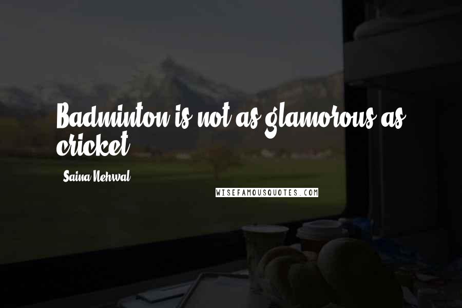 Saina Nehwal Quotes: Badminton is not as glamorous as cricket.