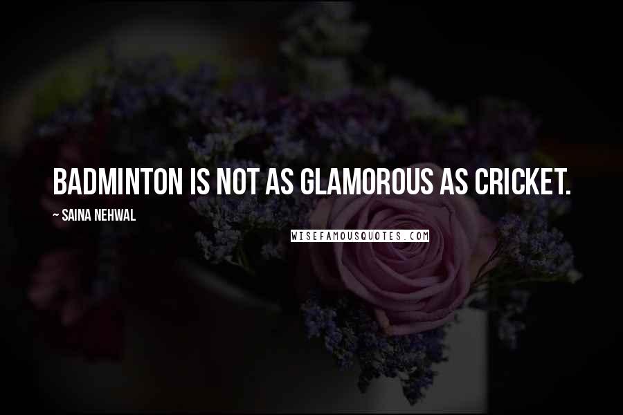 Saina Nehwal Quotes: Badminton is not as glamorous as cricket.