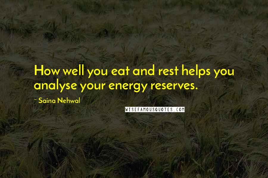 Saina Nehwal Quotes: How well you eat and rest helps you analyse your energy reserves.