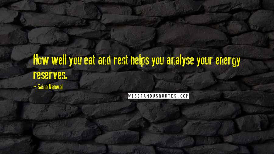 Saina Nehwal Quotes: How well you eat and rest helps you analyse your energy reserves.