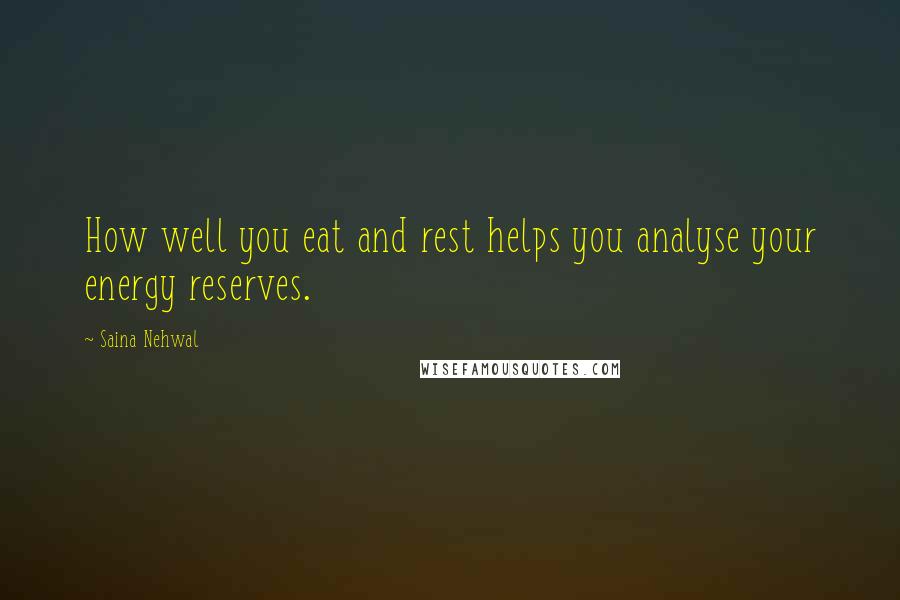 Saina Nehwal Quotes: How well you eat and rest helps you analyse your energy reserves.