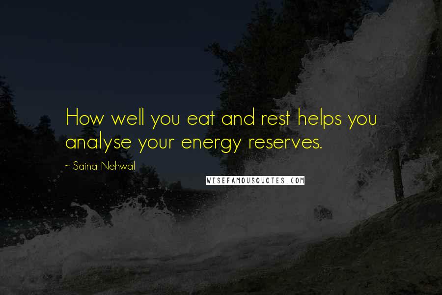 Saina Nehwal Quotes: How well you eat and rest helps you analyse your energy reserves.